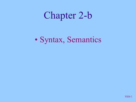 Slide 1 Chapter 2-b Syntax, Semantics. Slide 2 Syntax, Semantics - Definition The syntax of a programming language is the form of its expressions, statements.