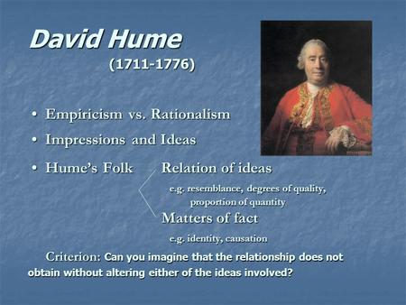 David Hume (1711-1776) Empiricism vs. Rationalism Impressions and Ideas Hume’s Folk Relation of ideas e.g. resemblance, degrees of quality, proportion.