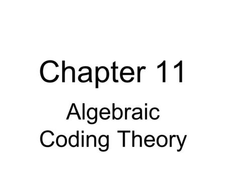 Chapter 11 Algebraic Coding Theory. Single Error Detection M = (1, 1, …, 1) is the m  1 parity check matrix for single error detection. If c = (0, 1,