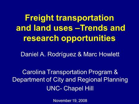 Daniel A. Rodríguez & Marc Howlett Carolina Transportation Program & Department of City and Regional Planning UNC- Chapel Hill November 19, 2008 Freight.