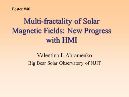 Multi-fractality of Solar Magnetic Fields: New Progress with HMI Valentina I. Abramenko Big Bear Solar Observatory of NJIT Poster #40.