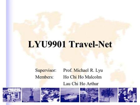 LYU9901 Travel-Net Supervisor: Prof. Michael R. Lyu Members: Ho Chi Ho Malcolm Lau Chi Ho Arthur.