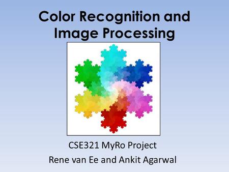 Color Recognition and Image Processing CSE321 MyRo Project Rene van Ee and Ankit Agarwal.