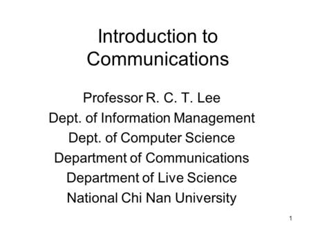 1 Introduction to Communications Professor R. C. T. Lee Dept. of Information Management Dept. of Computer Science Department of Communications Department.
