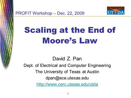 1 Scaling at the End of Moore’s Law David Z. Pan Dept. of Electrical and Computer Engineering The University of Texas at Austin