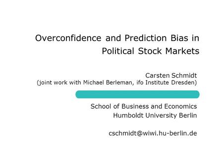 School of Business and Economics Humboldt University Berlin Overconfidence and Prediction Bias in Political Stock Markets Carsten.