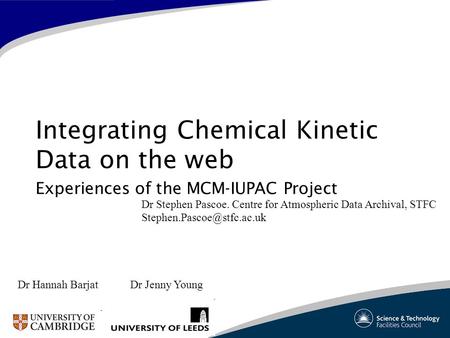 Integrating Chemical Kinetic Data on the web Experiences of the MCM-IUPAC Project Dr Stephen Pascoe. Centre for Atmospheric Data Archival, STFC