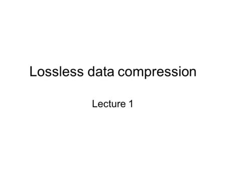 Lossless data compression Lecture 1. Data Compression Lossless data compression: Store/Transmit big files using few bytes so that the original files.