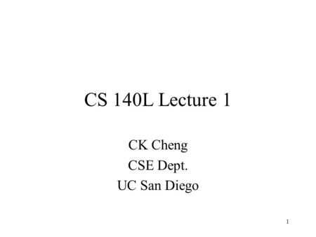 1 CS 140L Lecture 1 CK Cheng CSE Dept. UC San Diego.