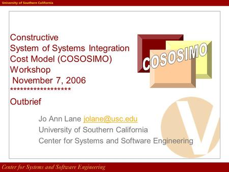 Constructive System of Systems Integration Cost Model (COSOSIMO) Workshop November 7, 2006 ****************** Outbrief Jo Ann Lane