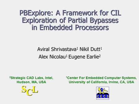 PBExplore: A Framework for CIL Exploration of Partial Bypasses in Embedded Processors Aviral Shrivastava 1 Nikil Dutt 1 Alex Nicolau 1 Eugene Earlie 2.
