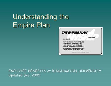 EMPLOYEE BENEFITS at BINGHAMTON UNIVERSITY Updated Dec. 2005 Understanding the Empire Plan.