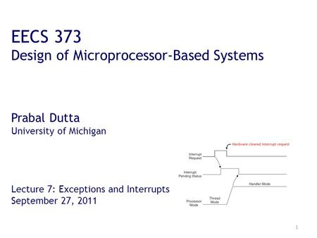 1 EECS 373 Design of Microprocessor-Based Systems Prabal Dutta University of Michigan Lecture 7: Exceptions and Interrupts September 27, 2011.