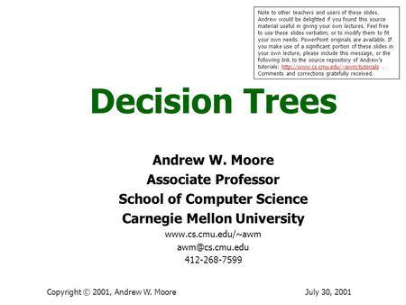 July 30, 2001Copyright © 2001, Andrew W. Moore Decision Trees Andrew W. Moore Associate Professor School of Computer Science Carnegie Mellon University.