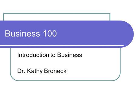 Business 100 Introduction to Business Dr. Kathy Broneck.