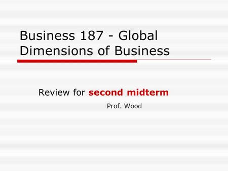 Business 187 - Global Dimensions of Business Review for second midterm Prof. Wood.