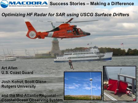 Success Stories – Making a Difference Optimizing HF Radar for SAR using USCG Surface Drifters Art Allen U.S. Coast Guard Josh Kohut, Scott Glenn Rutgers.