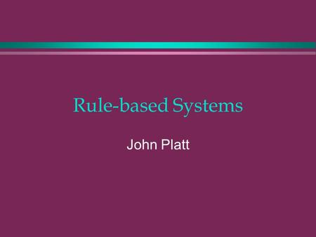 Rule-based Systems John Platt.