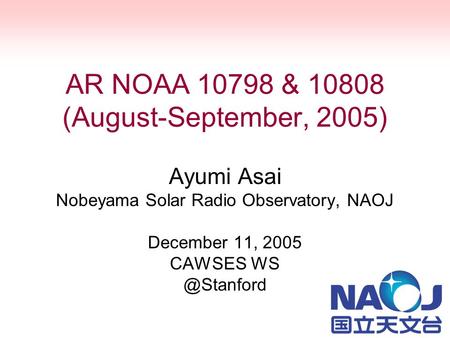 AR NOAA 10798 & 10808 (August-September, 2005) Ayumi Asai Nobeyama Solar Radio Observatory, NAOJ December 11, 2005 CAWSES