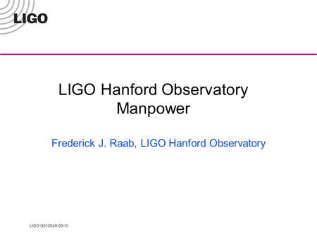LIGO-G010049-00-W LIGO Hanford Observatory Manpower Frederick J. Raab, LIGO Hanford Observatory.