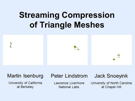 Streaming Compression of Triangle Meshes Martin Isenburg University of California at Berkeley Jack Snoeyink University of North Carolina at Chapel Hill.