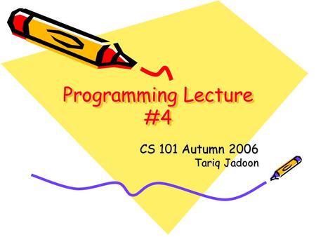 Programming Lecture #4 CS 101 Autumn 2006 Tariq Jadoon.