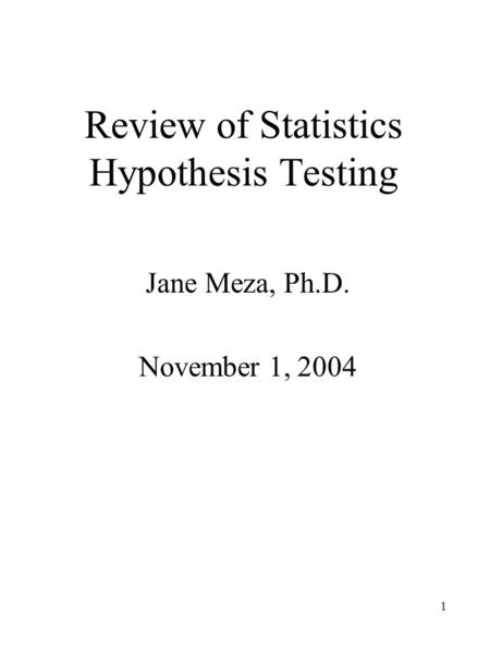 1 Review of Statistics Hypothesis Testing Jane Meza, Ph.D. November 1, 2004.