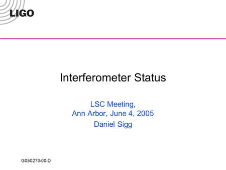 G050273-00-D Interferometer Status LSC Meeting, Ann Arbor, June 4, 2005 Daniel Sigg.
