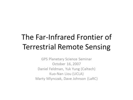 The Far-Infrared Frontier of Terrestrial Remote Sensing GPS Planetary Science Seminar October 16, 2007 Daniel Feldman, Yuk Yung (Caltech) Kuo-Nan Liou.