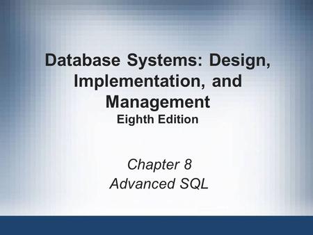 Database Systems: Design, Implementation, and Management Eighth Edition Chapter 8 Advanced SQL.