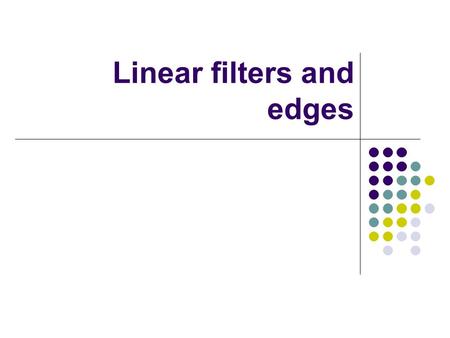 Linear filters and edges. Linear Filters General process: Form new image whose pixels are a weighted sum of original pixel values, using the same set.