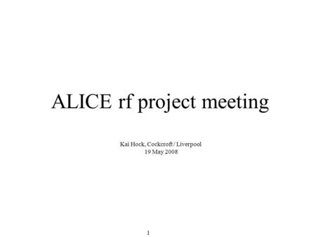1 ALICE rf project meeting Kai Hock, Cockcroft / Liverpool 19 May 2008.