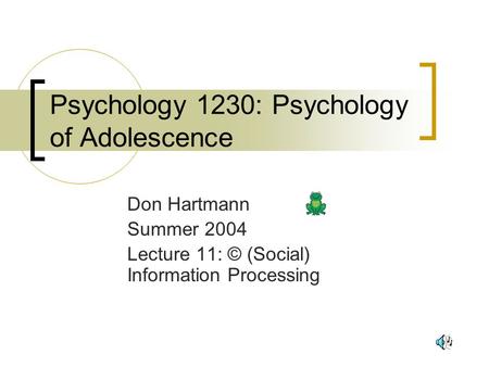1 Psychology 1230: Psychology of Adolescence Don Hartmann Summer 2004 Lecture 11: © (Social) Information Processing.