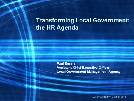 Paul Dunne Assistant Chief Executive Officer Local Government Management Agency Transforming Local Government: the HR Agenda Dublin Castle, 14th October,