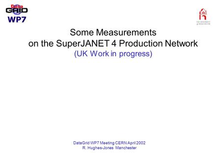 DataGrid WP7 Meeting CERN April 2002 R. Hughes-Jones Manchester Some Measurements on the SuperJANET 4 Production Network (UK Work in progress)