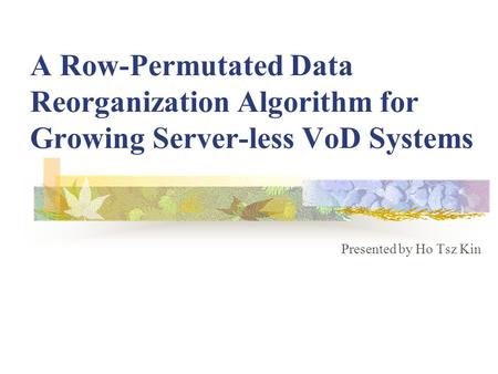 A Row-Permutated Data Reorganization Algorithm for Growing Server-less VoD Systems Presented by Ho Tsz Kin.