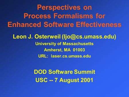 Perspectives on Process Formalisms for Enhanced Software Effectiveness Leon J. Osterweil University of Massachusetts Amherst, MA 01003.
