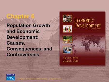 Copyright © 2006 Pearson Addison-Wesley. All rights reserved. Chapter 6 Population Growth and Economic Development: Causes, Consequences, and Controversies.