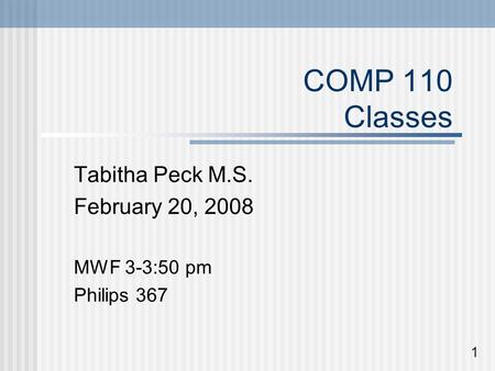 COMP 110 Classes Tabitha Peck M.S. February 20, 2008 MWF 3-3:50 pm Philips 367 1.