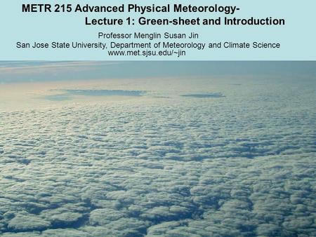 METR 215 Advanced Physical Meteorology- Lecture 1: Green-sheet and Introduction Professor Menglin Susan Jin San Jose State University, Department of Meteorology.