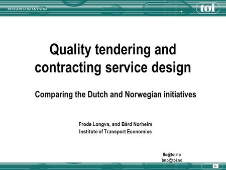 Quality tendering and contracting service design Comparing the Dutch and Norwegian initiatives Frode Longva, and Bård Norheim Institute of Transport Economics.