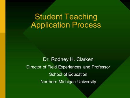 Student Teaching Application Process Dr. Rodney H. Clarken Director of Field Experiences and Professor School of Education Northern Michigan University.