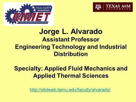 Jorge L. Alvarado Assistant Professor Engineering Technology and Industrial Distribution Specialty: Applied Fluid Mechanics and Applied Thermal Sciences.