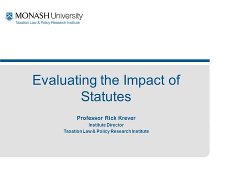 Professor Rick Krever Institute Director Taxation Law & Policy Research Institute Evaluating the Impact of Statutes.