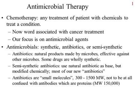 1 Antimicrobial Therapy Chemotherapy: any treatment of patient with chemicals to treat a condition. –Now word associated with cancer treatment –Our focus.