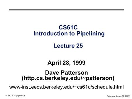 Cs 61C L25 pipeline.1 Patterson Spring 99 ©UCB CS61C Introduction to Pipelining Lecture 25 April 28, 1999 Dave Patterson (http.cs.berkeley.edu/~patterson)
