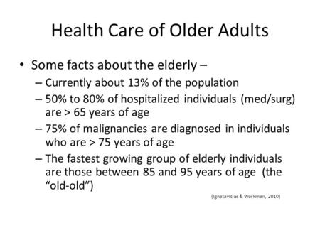 Health Care of Older Adults Some facts about the elderly – – Currently about 13% of the population – 50% to 80% of hospitalized individuals (med/surg)