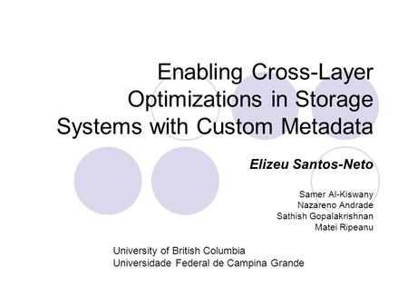 Enabling Cross-Layer Optimizations in Storage Systems with Custom Metadata Elizeu Santos-Neto Samer Al-Kiswany Nazareno Andrade Sathish Gopalakrishnan.