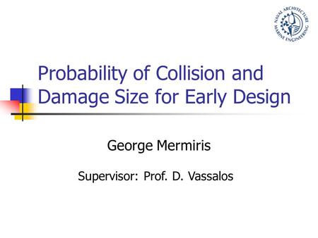 Probability of Collision and Damage Size for Early Design George Mermiris Supervisor: Prof. D. Vassalos.