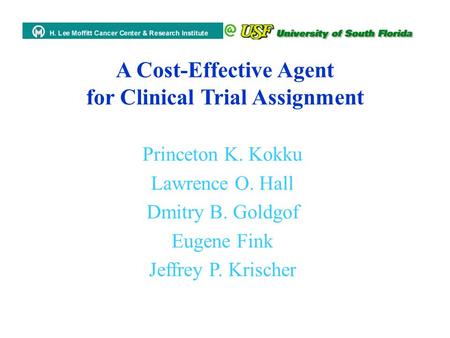 A Cost-Effective Agent for Clinical Trial Assignment Princeton K. Kokku Lawrence O. Hall Dmitry B. Goldgof Eugene Fink Jeffrey P. Krischer.